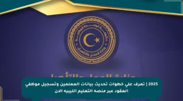 2025 | تعرف على خطوات تحديث بيانات المعلمين وتسجيل موظفي العقود عبر منصة التعليم الليبية الآن